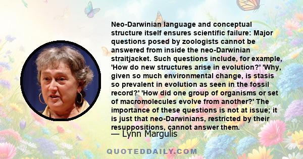 Neo-Darwinian language and conceptual structure itself ensures scientific failure: Major questions posed by zoologists cannot be answered from inside the neo-Darwinian straitjacket. Such questions include, for example,