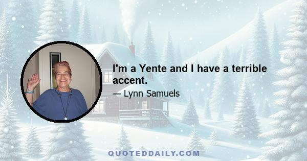 I'm a Yente and I have a terrible accent.