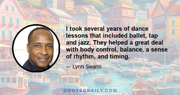 I took several years of dance lessons that included ballet, tap and jazz. They helped a great deal with body control, balance, a sense of rhythm, and timing.