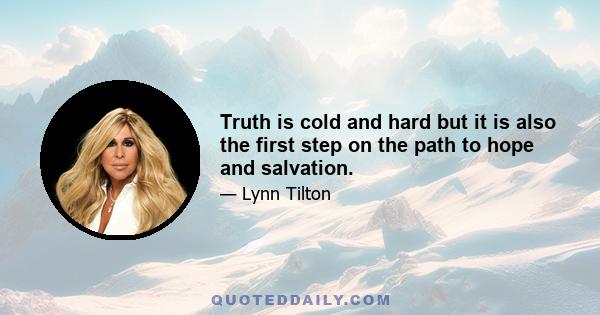 Truth is cold and hard but it is also the first step on the path to hope and salvation.