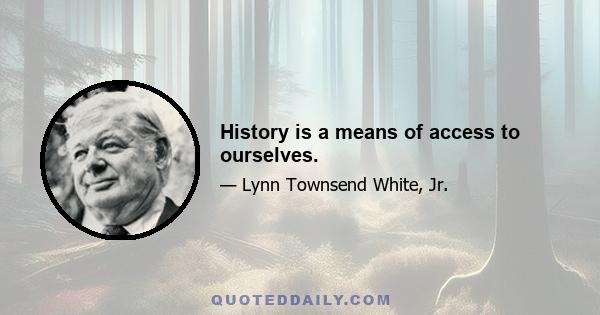 History is a means of access to ourselves.