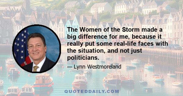 The Women of the Storm made a big difference for me, because it really put some real-life faces with the situation, and not just politicians.