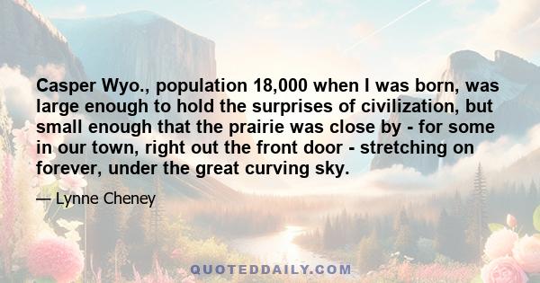 Casper Wyo., population 18,000 when I was born, was large enough to hold the surprises of civilization, but small enough that the prairie was close by - for some in our town, right out the front door - stretching on