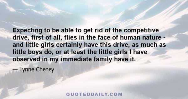 Expecting to be able to get rid of the competitive drive, first of all, flies in the face of human nature - and little girls certainly have this drive, as much as little boys do, or at least the little girls I have