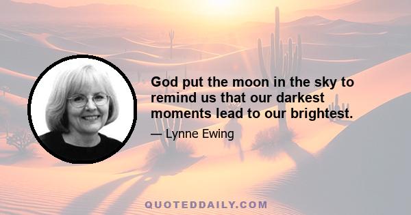 God put the moon in the sky to remind us that our darkest moments lead to our brightest.