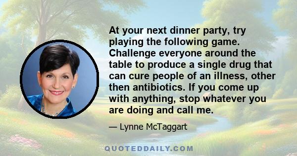 At your next dinner party, try playing the following game. Challenge everyone around the table to produce a single drug that can cure people of an illness, other then antibiotics. If you come up with anything, stop