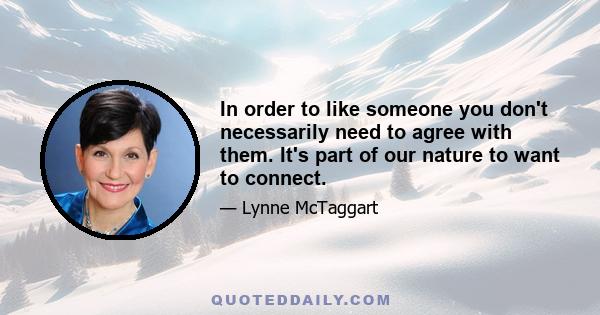 In order to like someone you don't necessarily need to agree with them. It's part of our nature to want to connect.