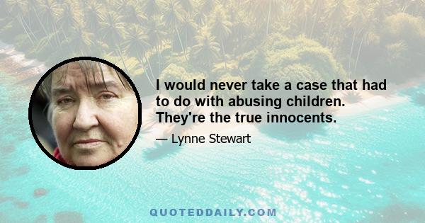 I would never take a case that had to do with abusing children. They're the true innocents.