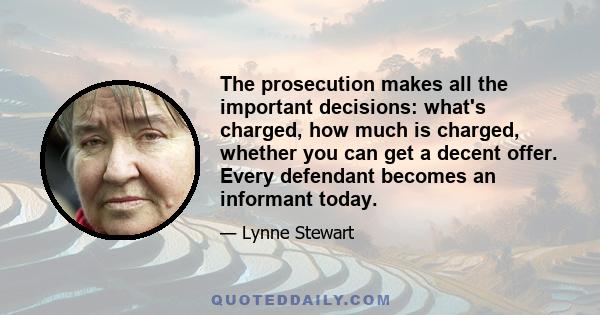 The prosecution makes all the important decisions: what's charged, how much is charged, whether you can get a decent offer. Every defendant becomes an informant today.