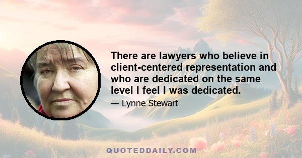 There are lawyers who believe in client-centered representation and who are dedicated on the same level I feel I was dedicated.