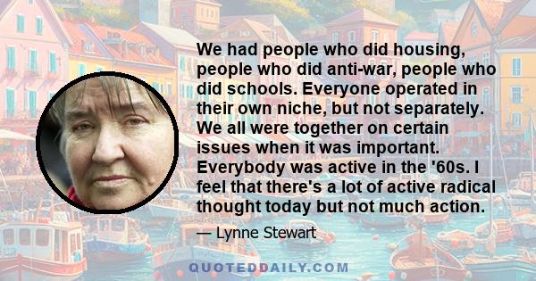 We had people who did housing, people who did anti-war, people who did schools. Everyone operated in their own niche, but not separately. We all were together on certain issues when it was important. Everybody was