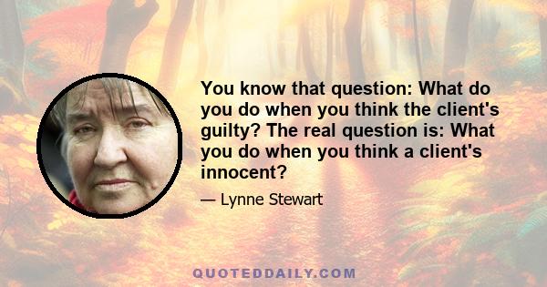 You know that question: What do you do when you think the client's guilty? The real question is: What you do when you think a client's innocent?