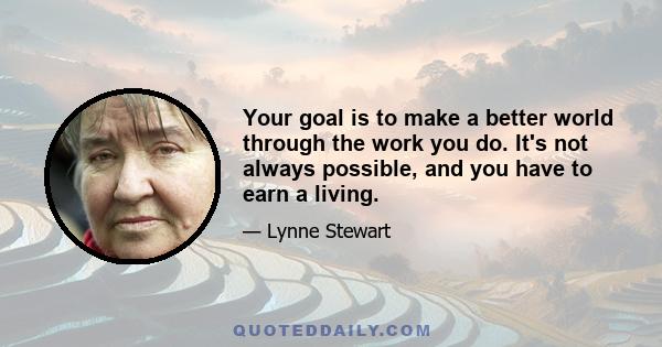 Your goal is to make a better world through the work you do. It's not always possible, and you have to earn a living.