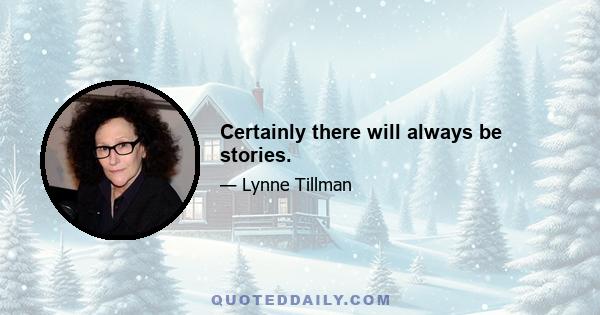 Certainly there will always be stories.