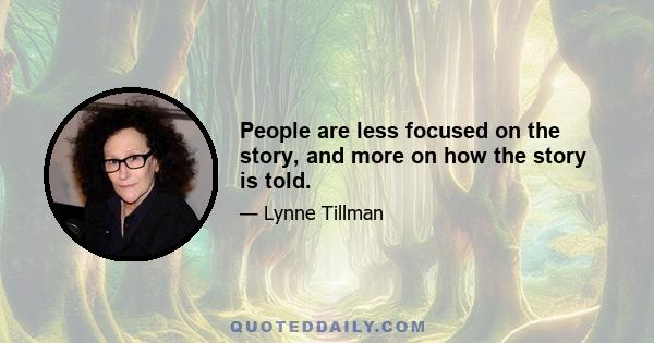 People are less focused on the story, and more on how the story is told.