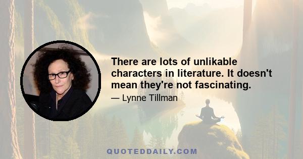 There are lots of unlikable characters in literature. It doesn't mean they're not fascinating.