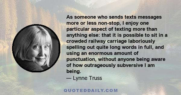 As someone who sends texts messages more or less non-stop, I enjoy one particular aspect of texting more than anything else: that it is possible to sit in a crowded railway carriage laboriously spelling out quite long