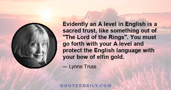 Evidently an A level in English is a sacred trust, like something out of The Lord of the Rings. You must go forth with your A level and protect the English language with your bow of elfin gold.