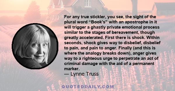 For any true stickler, you see, the sight of the plural word “Book’s” with an apostrophe in it will trigger a ghastly private emotional process similar to the stages of bereavement, though greatly accelerated. First