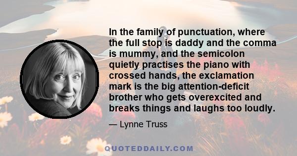 In the family of punctuation, where the full stop is daddy and the comma is mummy, and the semicolon quietly practises the piano with crossed hands, the exclamation mark is the big attention-deficit brother who gets