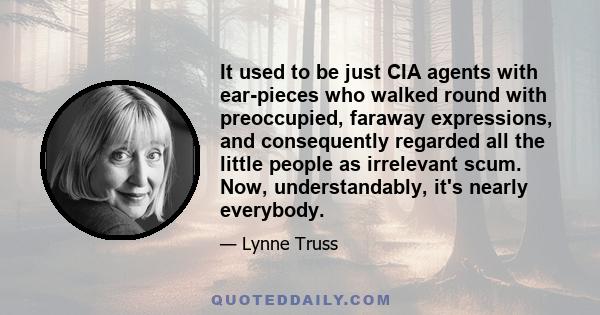 It used to be just CIA agents with ear-pieces who walked round with preoccupied, faraway expressions, and consequently regarded all the little people as irrelevant scum. Now, understandably, it's nearly everybody.