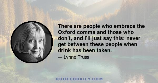 There are people who embrace the Oxford comma and those who don't, and I'll just say this: never get between these people when drink has been taken.