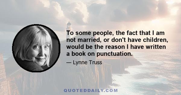 To some people, the fact that I am not married, or don't have children, would be the reason I have written a book on punctuation.