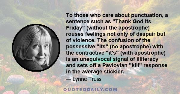 To those who care about punctuation, a sentence such as Thank God its Friday (without the apostrophe) rouses feelings not only of despair but of violence. The confusion of the possessive its (no apostrophe) with the