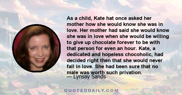 As a child, Kate hat once asked her mother how she would know she was in love. Her mother had said she would know she was in love when she would be willing to give up chocolate forever to be with that person for even an 