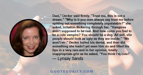 Dani, Decker said firmly. Trust me, this is not a dream. Why is it you men always say trust me before spitting out something completely unpalatable? she asked, irritation flickering through her. Vampires aren't supposed 