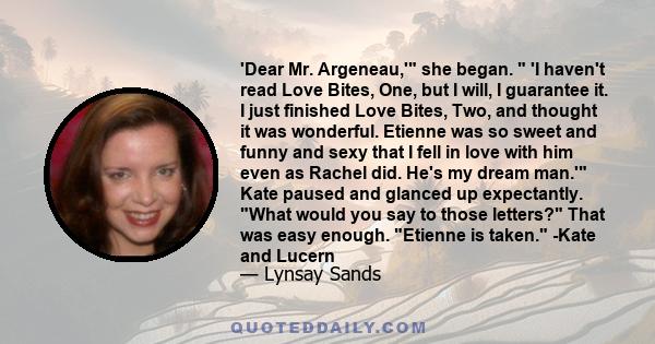 'Dear Mr. Argeneau,' she began.  'I haven't read Love Bites, One, but I will, I guarantee it. I just finished Love Bites, Two, and thought it was wonderful. Etienne was so sweet and funny and sexy that I fell in love