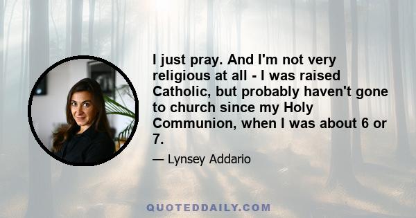 I just pray. And I'm not very religious at all - I was raised Catholic, but probably haven't gone to church since my Holy Communion, when I was about 6 or 7.