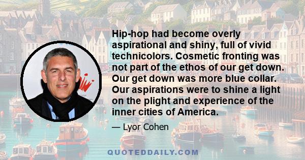 Hip-hop had become overly aspirational and shiny, full of vivid technicolors. Cosmetic fronting was not part of the ethos of our get down. Our get down was more blue collar. Our aspirations were to shine a light on the