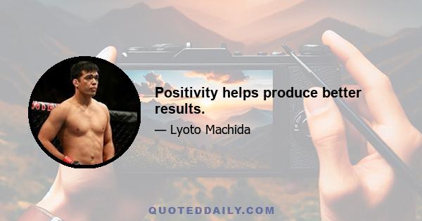 Positivity helps produce better results.