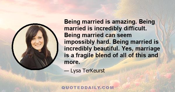 Being married is amazing. Being married is incredibly difficult. Being married can seem impossibly hard. Being married is incredibly beautiful. Yes, marriage is a fragile blend of all of this and more.