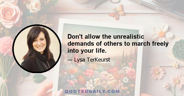 Don't allow the unrealistic demands of others to march freely into your life.