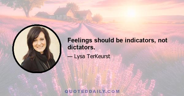 Feelings should be indicators, not dictators.