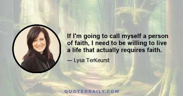 If I'm going to call myself a person of faith, I need to be willing to live a life that actually requires faith.