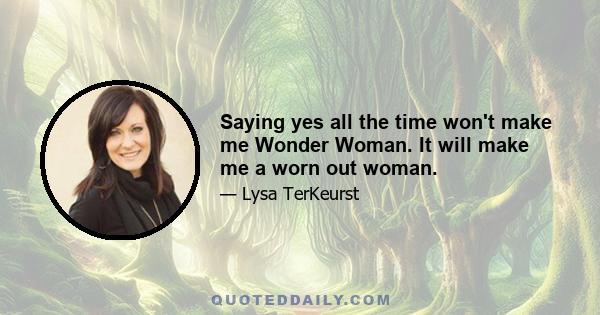 Saying yes all the time won't make me Wonder Woman. It will make me a worn out woman.