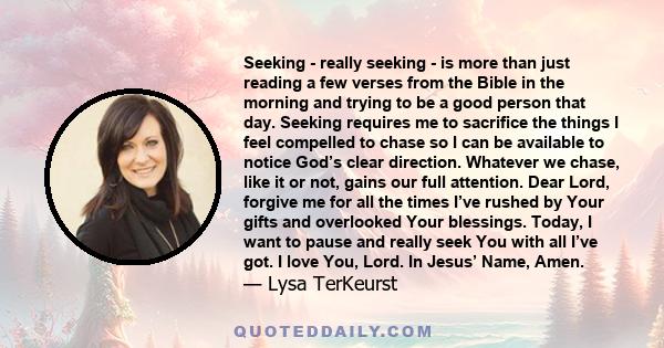 Seeking - really seeking - is more than just reading a few verses from the Bible in the morning and trying to be a good person that day. Seeking requires me to sacrifice the things I feel compelled to chase so I can be