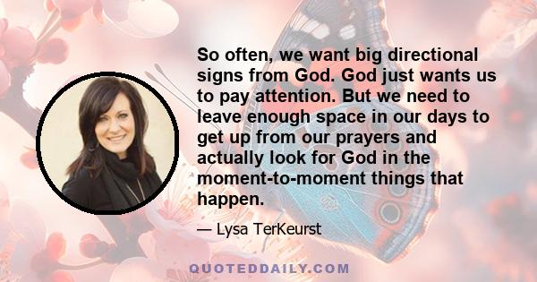 So often, we want big directional signs from God. God just wants us to pay attention. But we need to leave enough space in our days to get up from our prayers and actually look for God in the moment-to-moment things