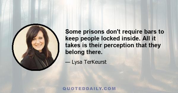 Some prisons don't require bars to keep people locked inside. All it takes is their perception that they belong there.