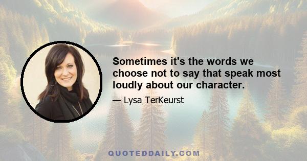 Sometimes it's the words we choose not to say that speak most loudly about our character.