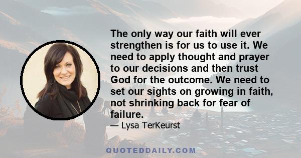 The only way our faith will ever strengthen is for us to use it. We need to apply thought and prayer to our decisions and then trust God for the outcome. We need to set our sights on growing in faith, not shrinking back 