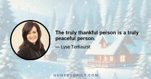 The truly thankful person is a truly peaceful person.