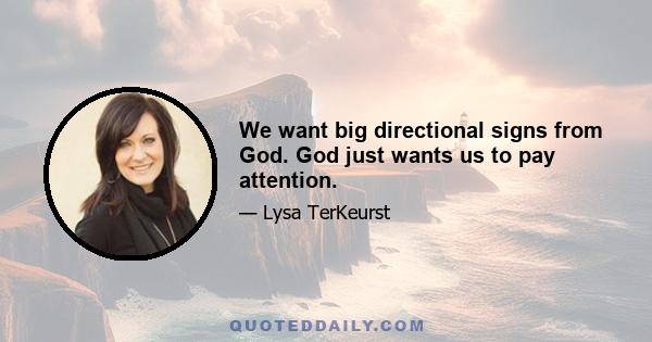 We want big directional signs from God. God just wants us to pay attention.