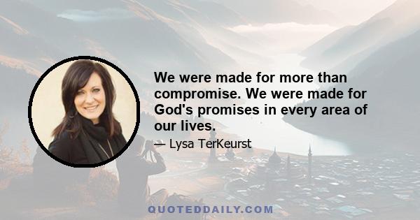 We were made for more than compromise. We were made for God's promises in every area of our lives.