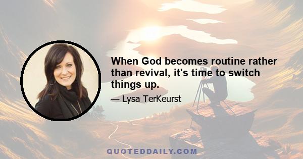 When God becomes routine rather than revival, it's time to switch things up.