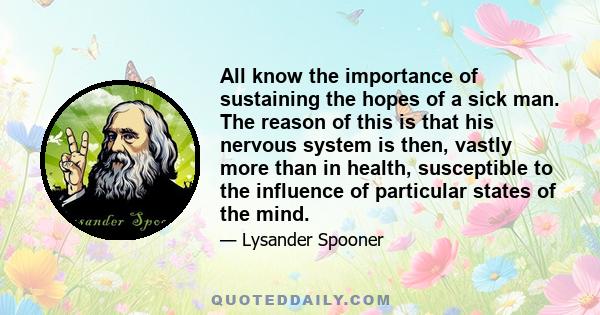 All know the importance of sustaining the hopes of a sick man. The reason of this is that his nervous system is then, vastly more than in health, susceptible to the influence of particular states of the mind.