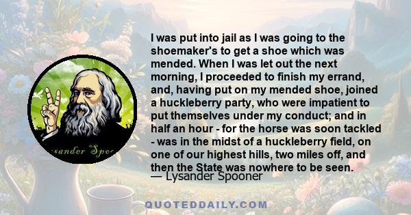 I was put into jail as I was going to the shoemaker's to get a shoe which was mended. When I was let out the next morning, I proceeded to finish my errand, and, having put on my mended shoe, joined a huckleberry party,